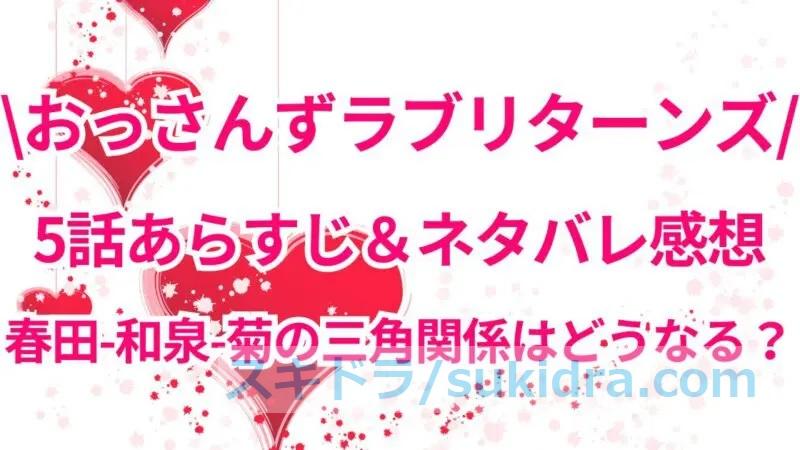 おっさんずラブリターンズ5話あらすじとネタバレ感想!春田・和泉・菊の三角関係はどうなる?