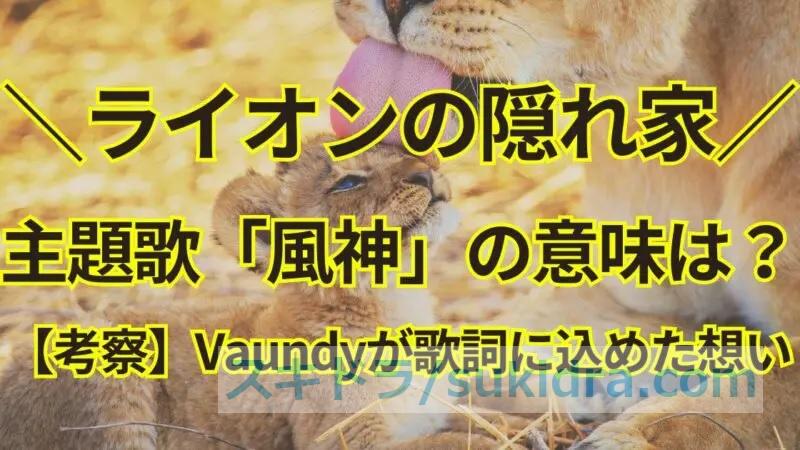 【考察】ライオンの隠れ家、主題歌「風神」の意味は?Vaundyが歌詞に込めた想いを読み解く