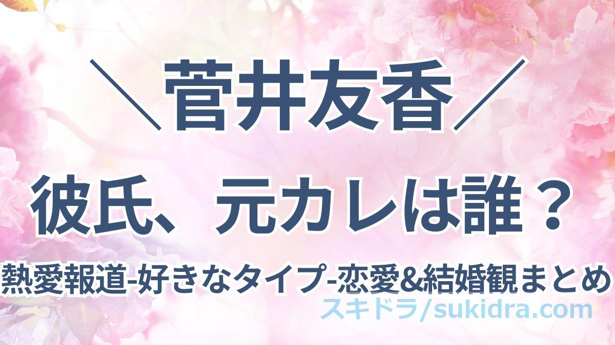 【#菅井友香】彼氏、元カレは誰?過去の熱愛報道や好きなタイプ、恋愛&結婚観まとめ