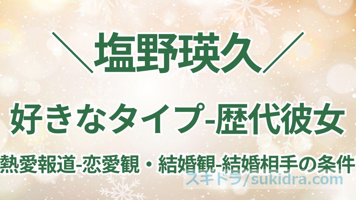 塩野瑛久の好きなタイプは?歴代彼女や熱愛報道、恋愛観や結婚観、奥さんになる人の条件は?