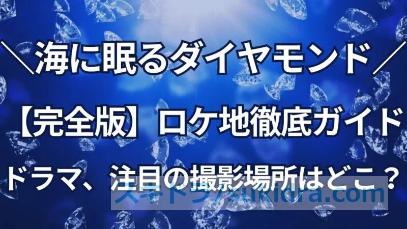 【完全版】海に眠るダイヤモンド、全話ロケ地徹底ガイド！注目の撮影場所はどこ？