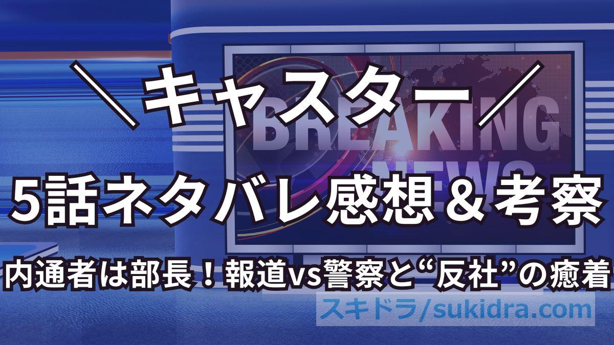 【キャスター5話】ネタバレ考察：内通者は部長！報道vs警察と“反社”の癒着、進藤の正義